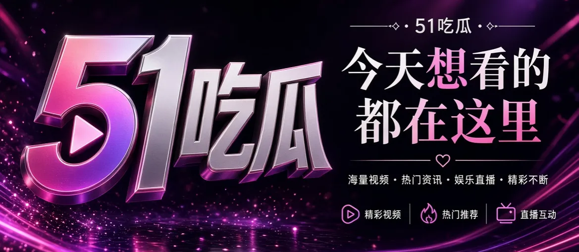 51吃瓜娱乐资讯品牌精选内容主视觉